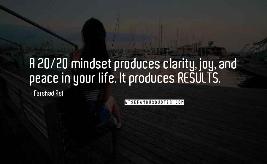 Farshad Asl Quotes: A 20/20 mindset produces clarity, joy, and peace in your life. It produces RESULTS.
