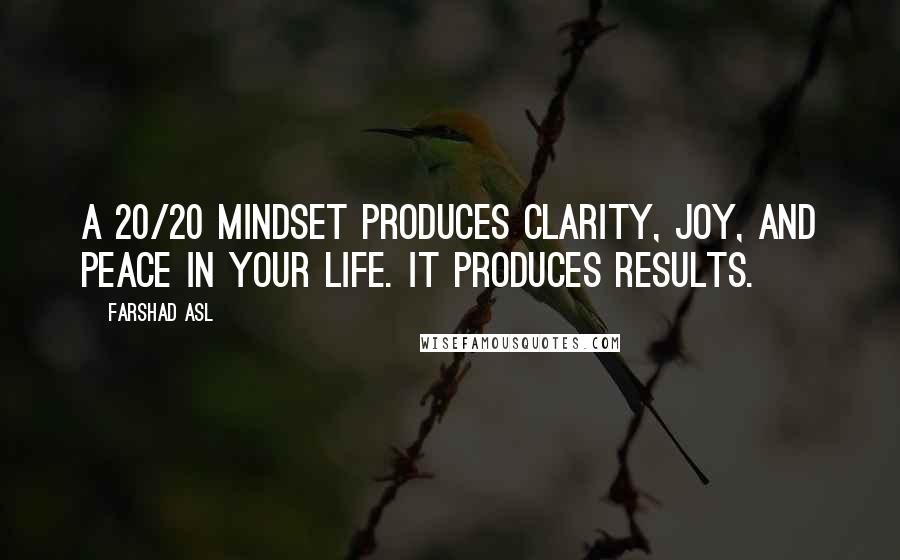 Farshad Asl Quotes: A 20/20 mindset produces clarity, joy, and peace in your life. It produces RESULTS.