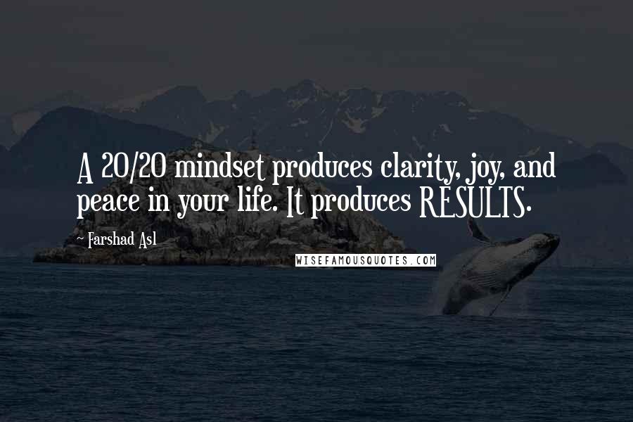 Farshad Asl Quotes: A 20/20 mindset produces clarity, joy, and peace in your life. It produces RESULTS.