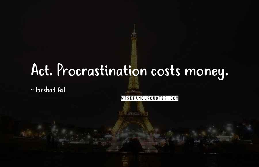 Farshad Asl Quotes: Act. Procrastination costs money.