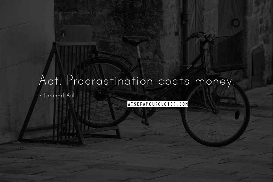 Farshad Asl Quotes: Act. Procrastination costs money.