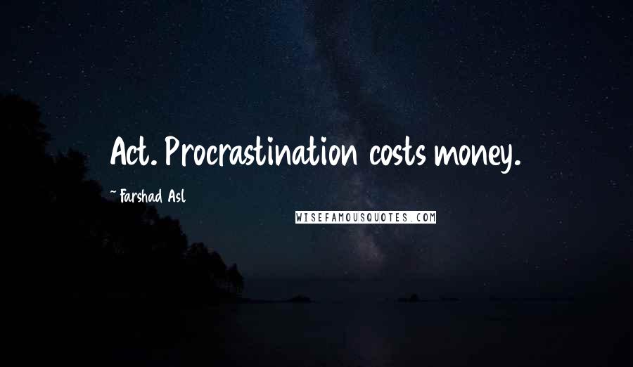 Farshad Asl Quotes: Act. Procrastination costs money.