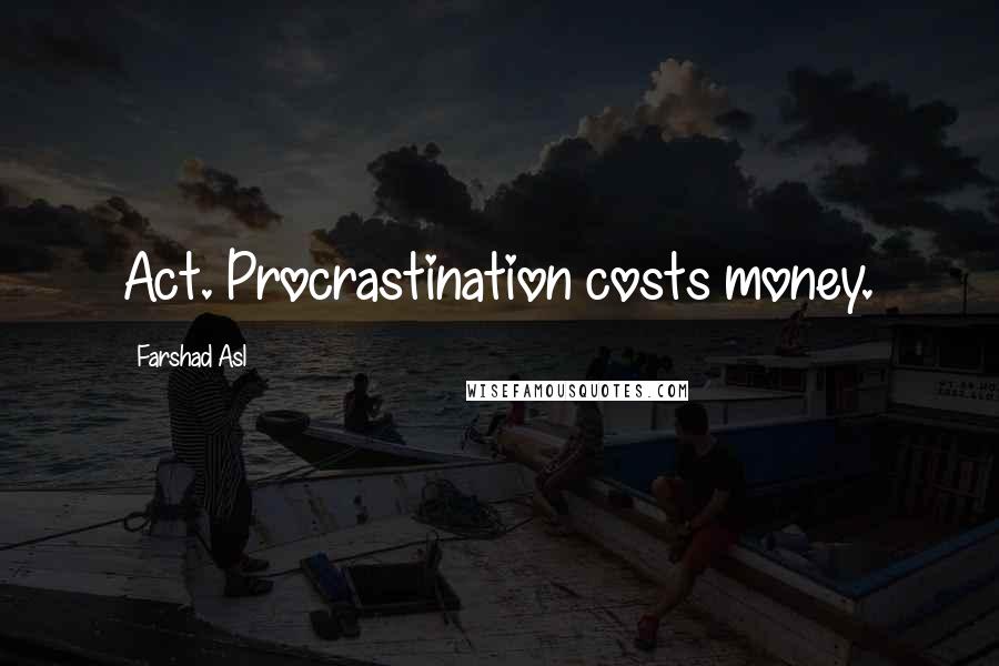 Farshad Asl Quotes: Act. Procrastination costs money.