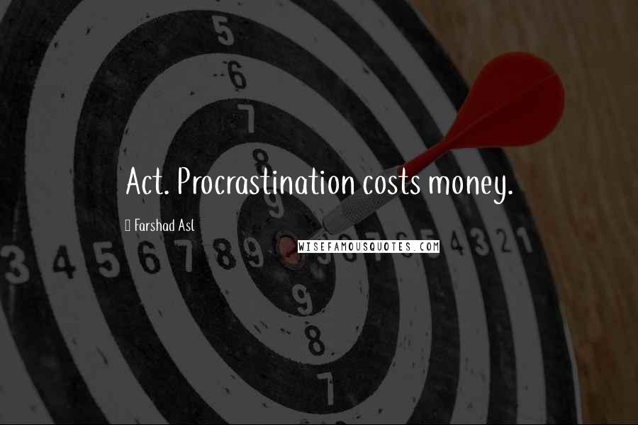 Farshad Asl Quotes: Act. Procrastination costs money.