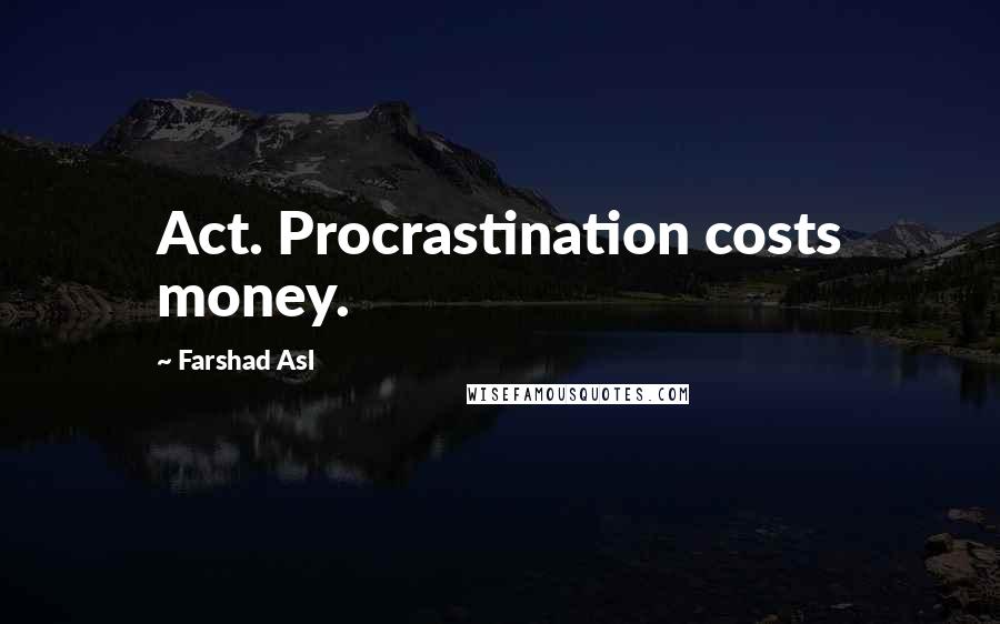 Farshad Asl Quotes: Act. Procrastination costs money.