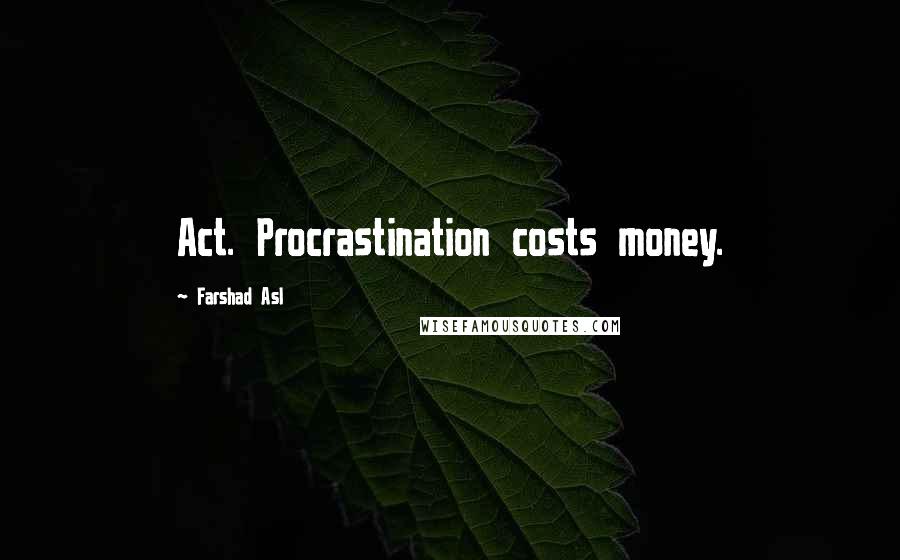 Farshad Asl Quotes: Act. Procrastination costs money.