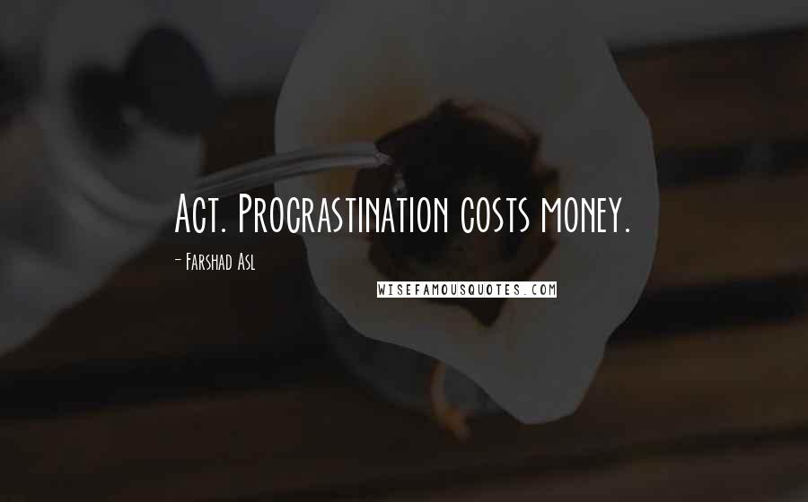 Farshad Asl Quotes: Act. Procrastination costs money.