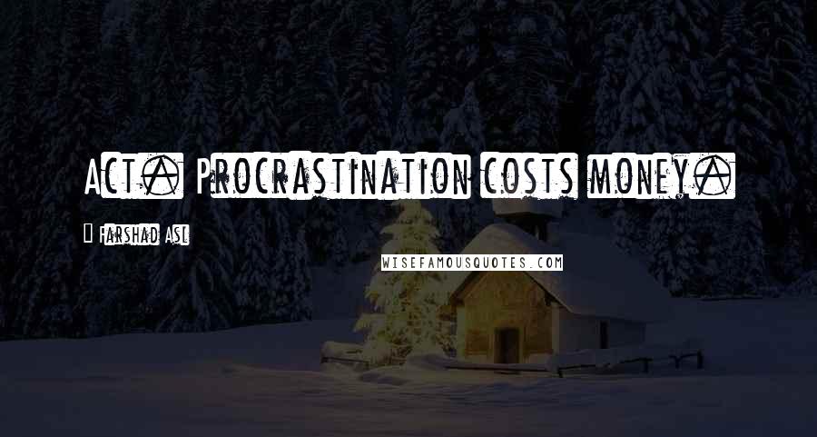 Farshad Asl Quotes: Act. Procrastination costs money.