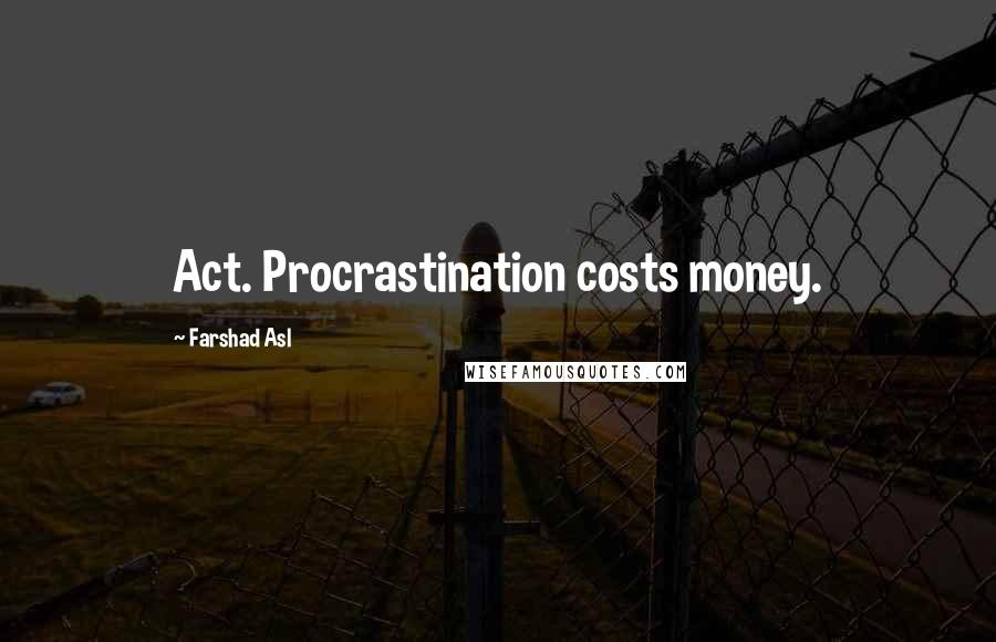 Farshad Asl Quotes: Act. Procrastination costs money.