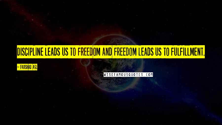 Farshad Asl Quotes: Discipline leads us to freedom and freedom leads us to fulfillment.