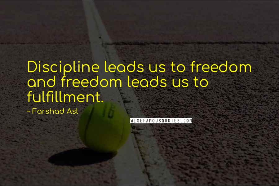 Farshad Asl Quotes: Discipline leads us to freedom and freedom leads us to fulfillment.