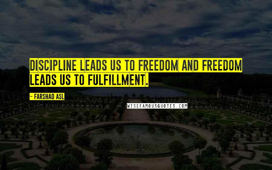 Farshad Asl Quotes: Discipline leads us to freedom and freedom leads us to fulfillment.