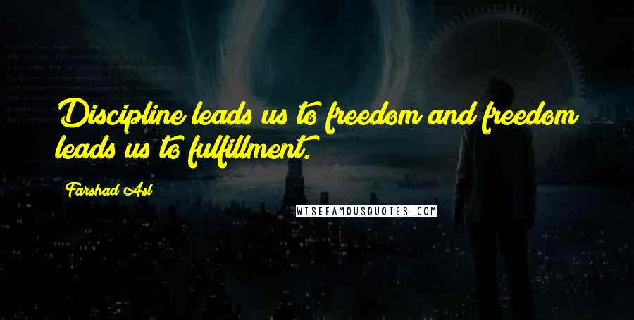 Farshad Asl Quotes: Discipline leads us to freedom and freedom leads us to fulfillment.