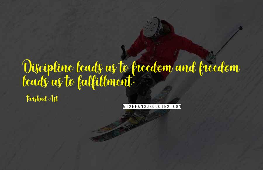 Farshad Asl Quotes: Discipline leads us to freedom and freedom leads us to fulfillment.