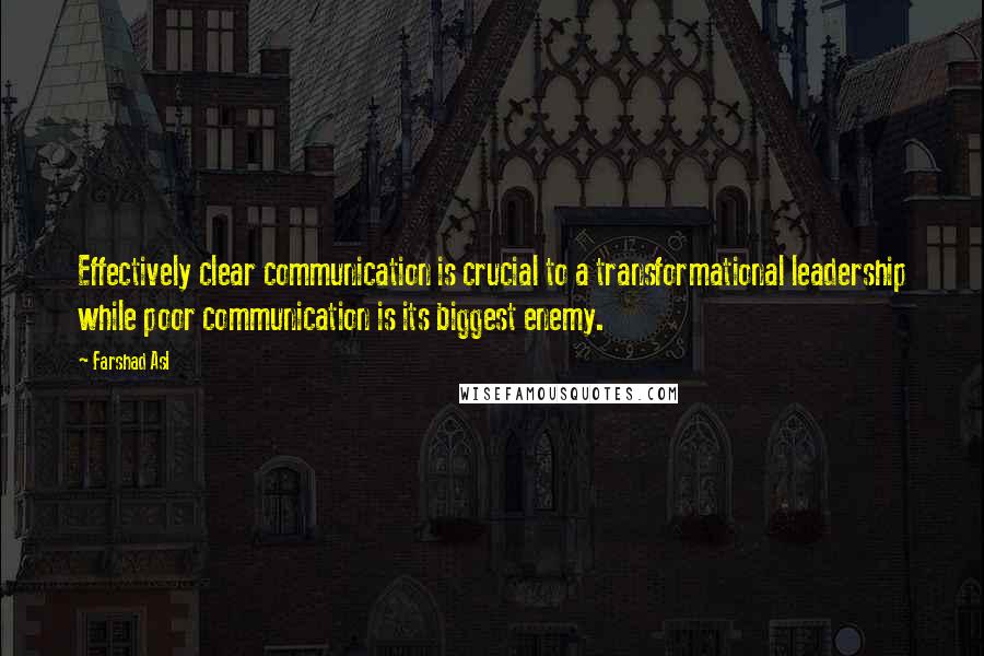 Farshad Asl Quotes: Effectively clear communication is crucial to a transformational leadership while poor communication is its biggest enemy.