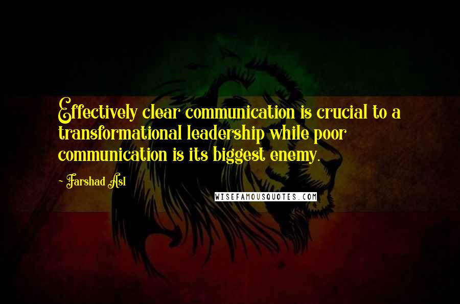 Farshad Asl Quotes: Effectively clear communication is crucial to a transformational leadership while poor communication is its biggest enemy.