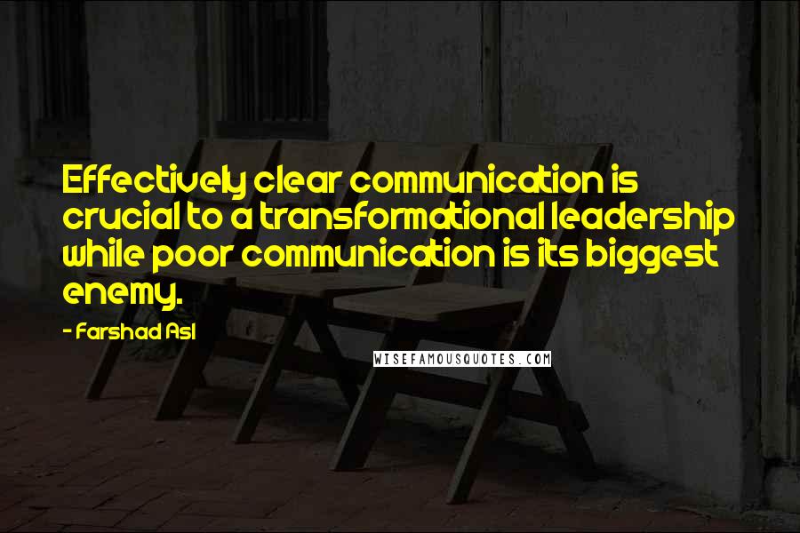 Farshad Asl Quotes: Effectively clear communication is crucial to a transformational leadership while poor communication is its biggest enemy.