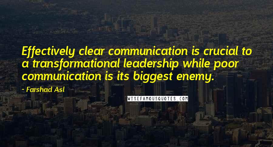 Farshad Asl Quotes: Effectively clear communication is crucial to a transformational leadership while poor communication is its biggest enemy.