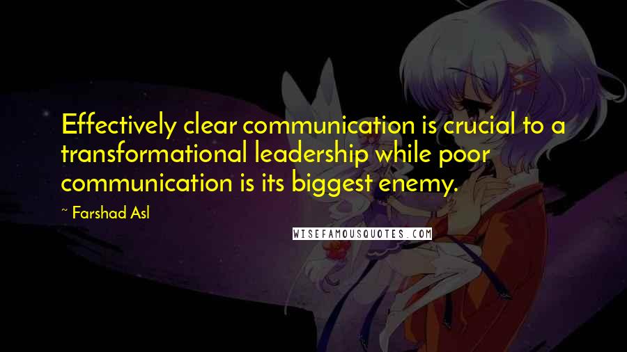 Farshad Asl Quotes: Effectively clear communication is crucial to a transformational leadership while poor communication is its biggest enemy.