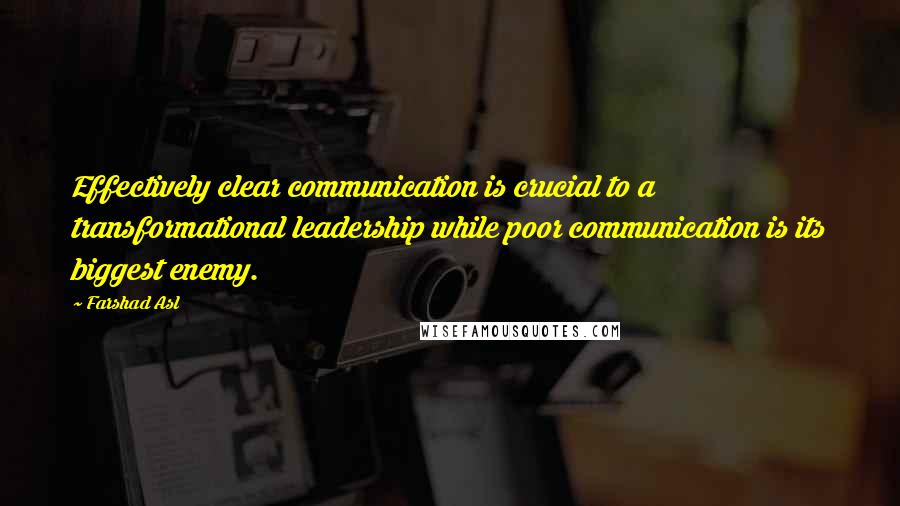 Farshad Asl Quotes: Effectively clear communication is crucial to a transformational leadership while poor communication is its biggest enemy.