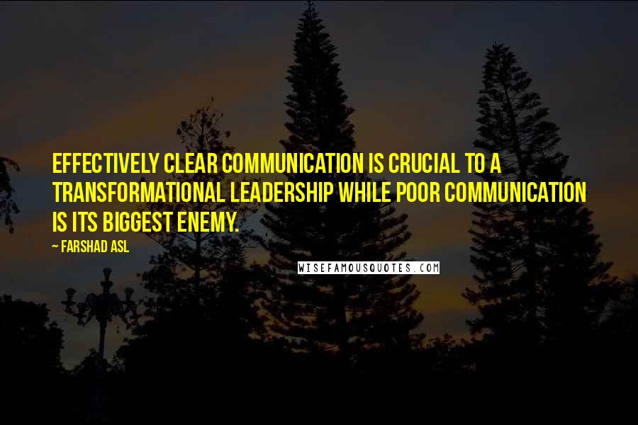 Farshad Asl Quotes: Effectively clear communication is crucial to a transformational leadership while poor communication is its biggest enemy.