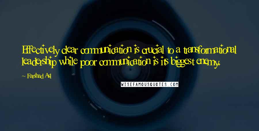 Farshad Asl Quotes: Effectively clear communication is crucial to a transformational leadership while poor communication is its biggest enemy.