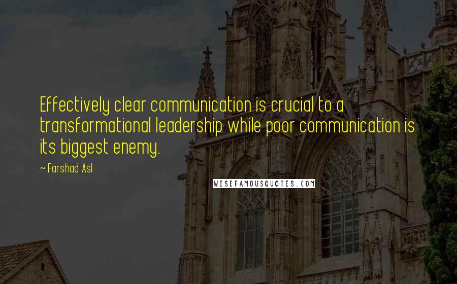 Farshad Asl Quotes: Effectively clear communication is crucial to a transformational leadership while poor communication is its biggest enemy.