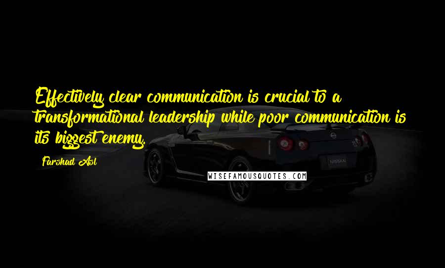 Farshad Asl Quotes: Effectively clear communication is crucial to a transformational leadership while poor communication is its biggest enemy.