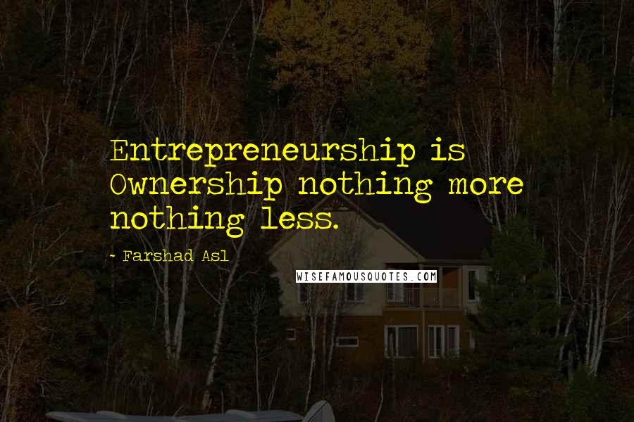 Farshad Asl Quotes: Entrepreneurship is Ownership nothing more nothing less.