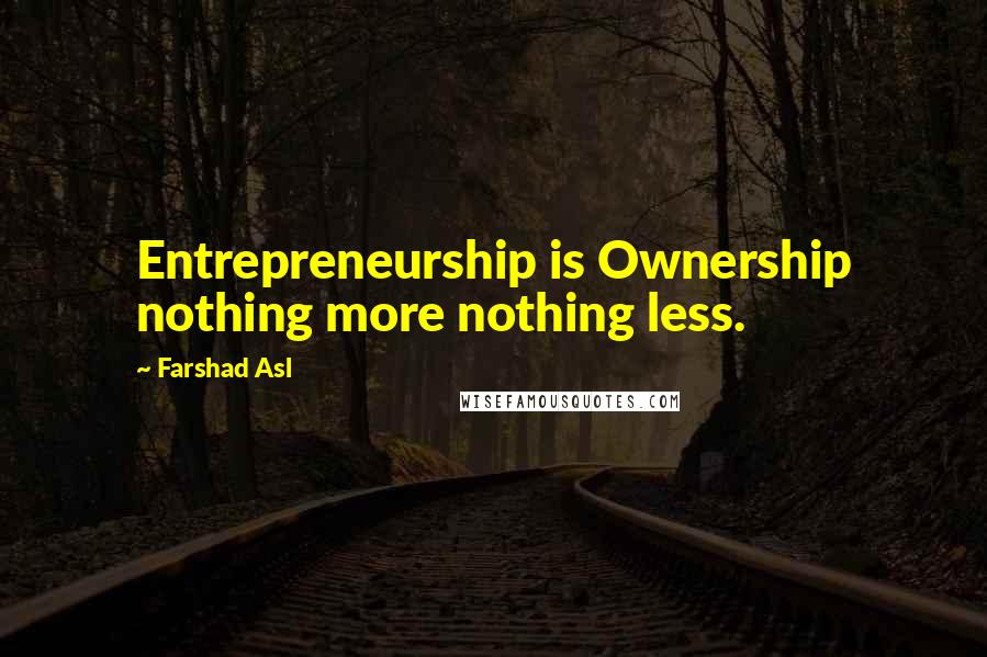 Farshad Asl Quotes: Entrepreneurship is Ownership nothing more nothing less.