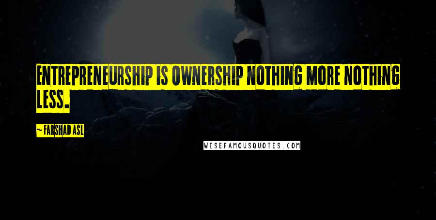 Farshad Asl Quotes: Entrepreneurship is Ownership nothing more nothing less.