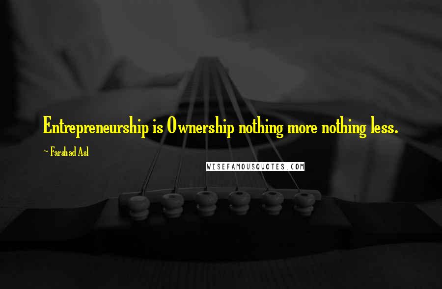 Farshad Asl Quotes: Entrepreneurship is Ownership nothing more nothing less.