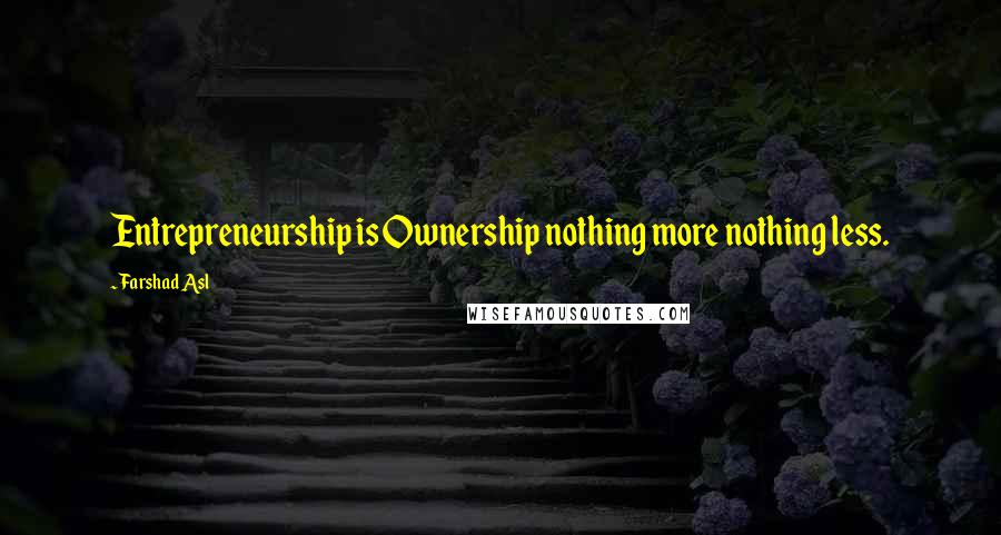 Farshad Asl Quotes: Entrepreneurship is Ownership nothing more nothing less.