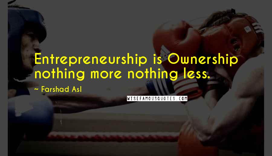 Farshad Asl Quotes: Entrepreneurship is Ownership nothing more nothing less.