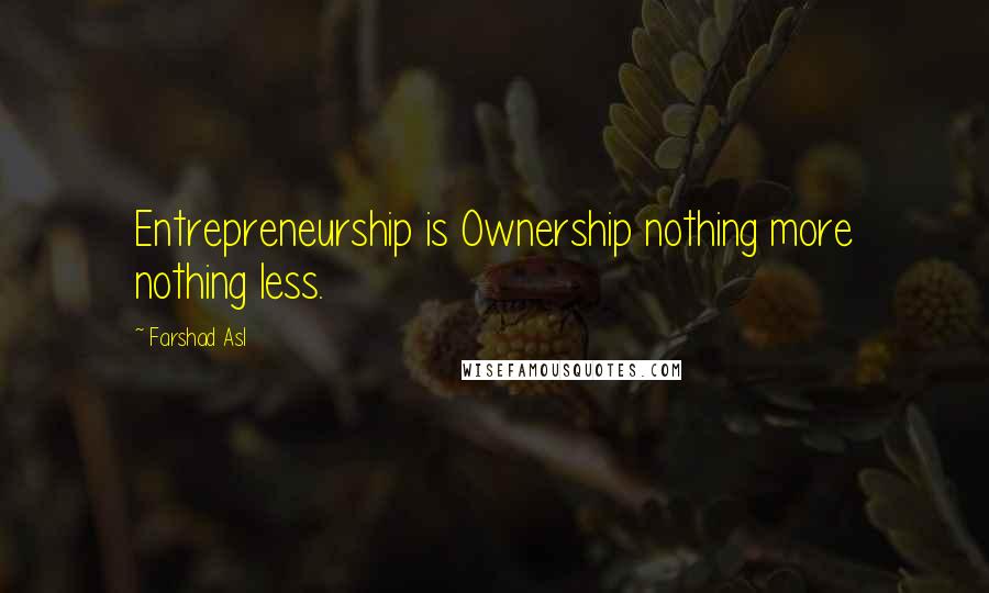 Farshad Asl Quotes: Entrepreneurship is Ownership nothing more nothing less.