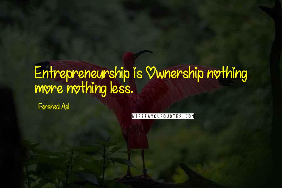 Farshad Asl Quotes: Entrepreneurship is Ownership nothing more nothing less.