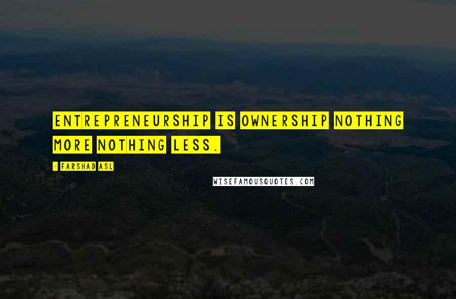 Farshad Asl Quotes: Entrepreneurship is Ownership nothing more nothing less.