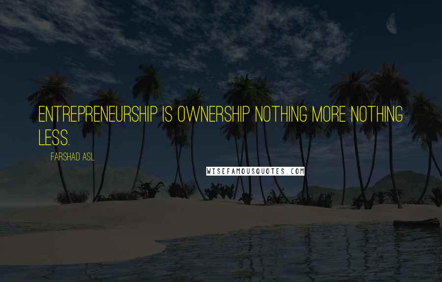 Farshad Asl Quotes: Entrepreneurship is Ownership nothing more nothing less.