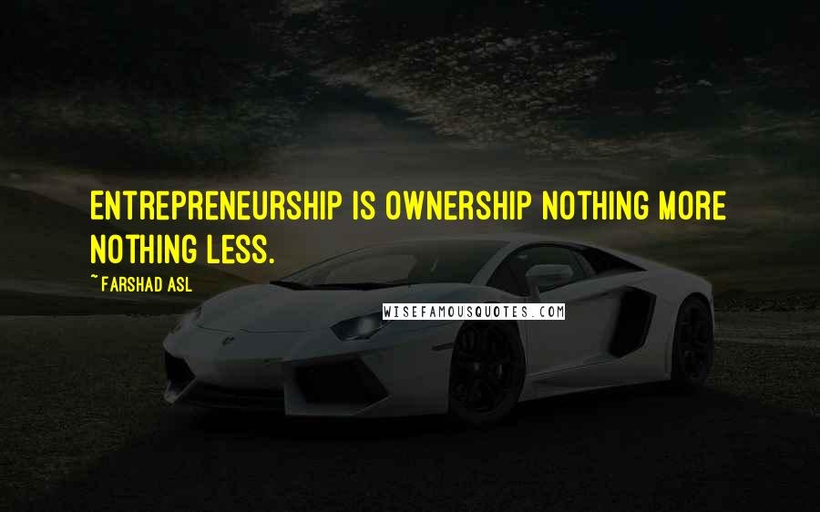 Farshad Asl Quotes: Entrepreneurship is Ownership nothing more nothing less.