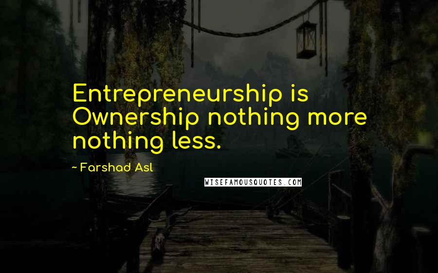 Farshad Asl Quotes: Entrepreneurship is Ownership nothing more nothing less.