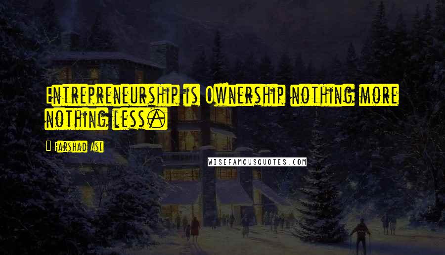 Farshad Asl Quotes: Entrepreneurship is Ownership nothing more nothing less.