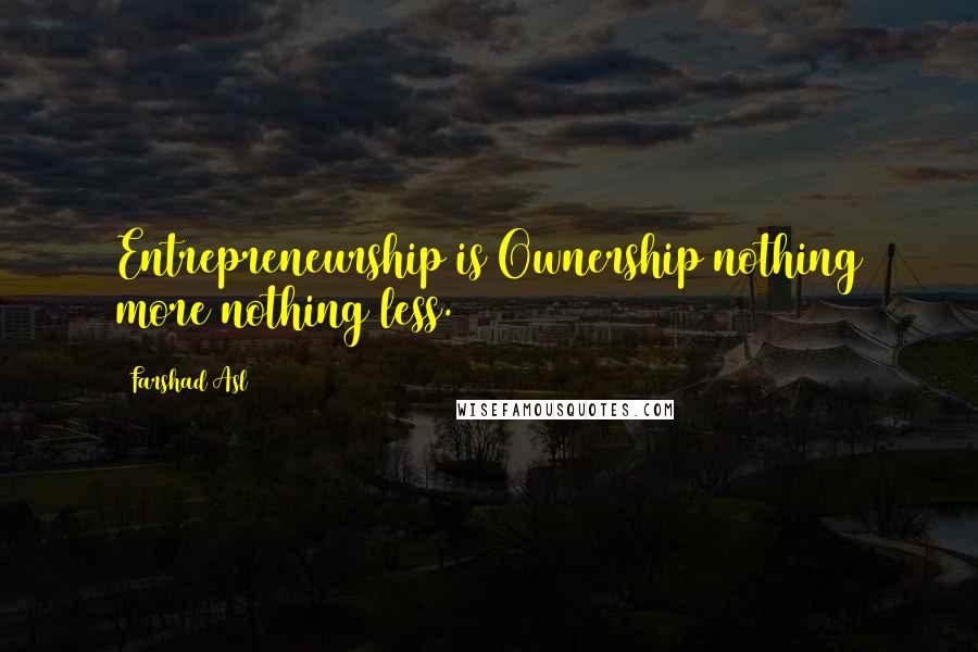 Farshad Asl Quotes: Entrepreneurship is Ownership nothing more nothing less.