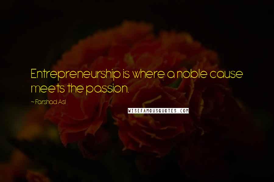 Farshad Asl Quotes: Entrepreneurship is where a noble cause meets the passion.