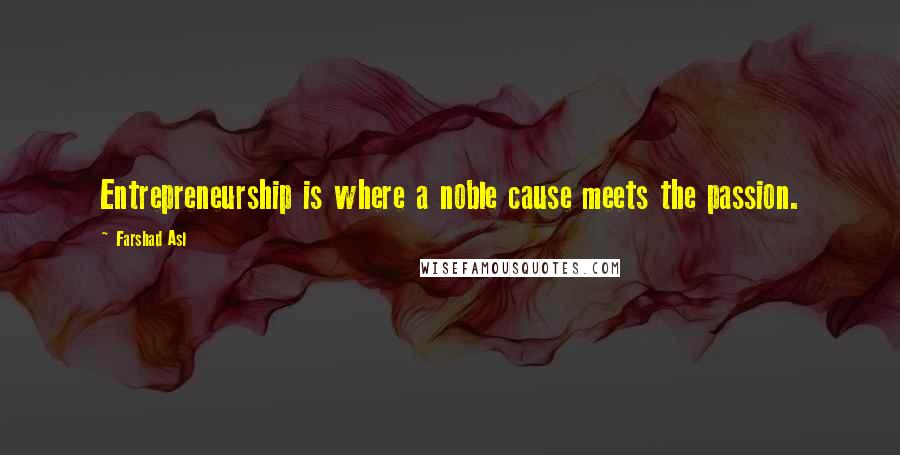 Farshad Asl Quotes: Entrepreneurship is where a noble cause meets the passion.