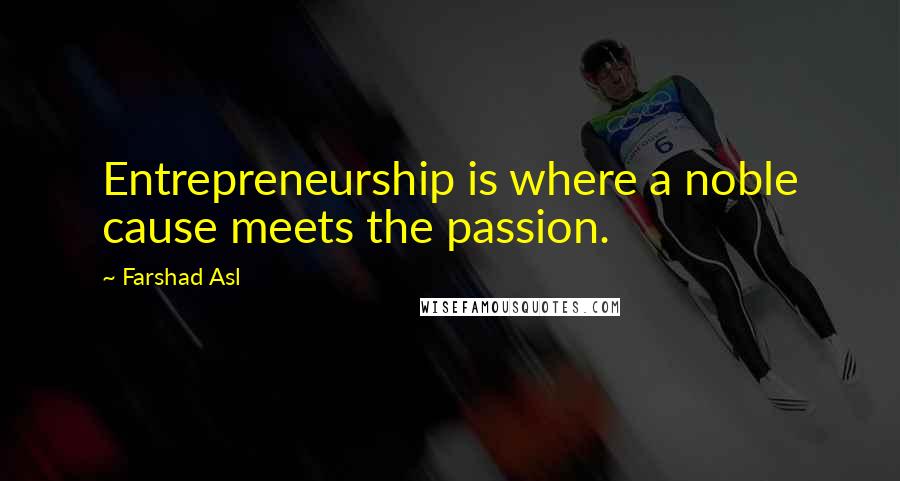 Farshad Asl Quotes: Entrepreneurship is where a noble cause meets the passion.