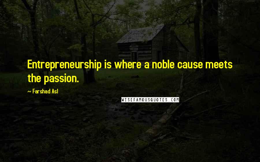 Farshad Asl Quotes: Entrepreneurship is where a noble cause meets the passion.