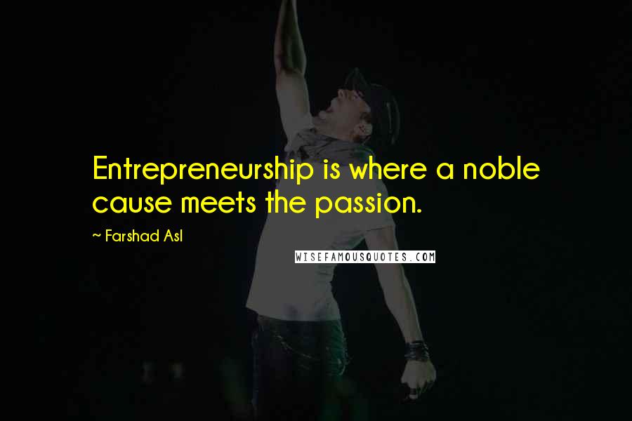 Farshad Asl Quotes: Entrepreneurship is where a noble cause meets the passion.