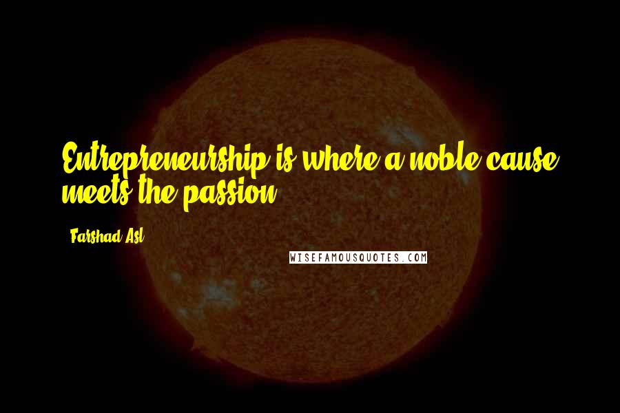 Farshad Asl Quotes: Entrepreneurship is where a noble cause meets the passion.