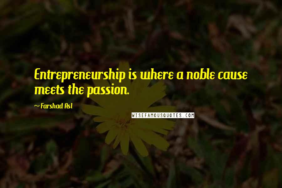 Farshad Asl Quotes: Entrepreneurship is where a noble cause meets the passion.