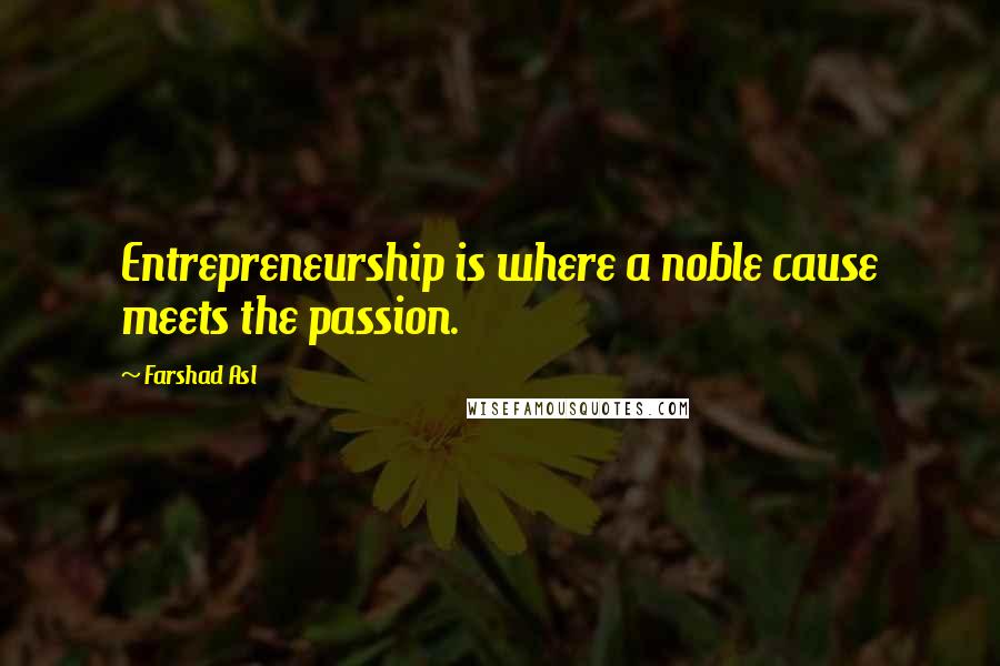 Farshad Asl Quotes: Entrepreneurship is where a noble cause meets the passion.